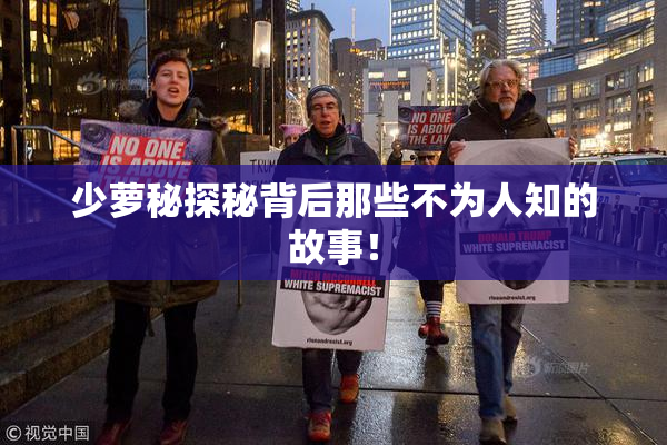 少萝秘探秘背后那些不为人知的故事！