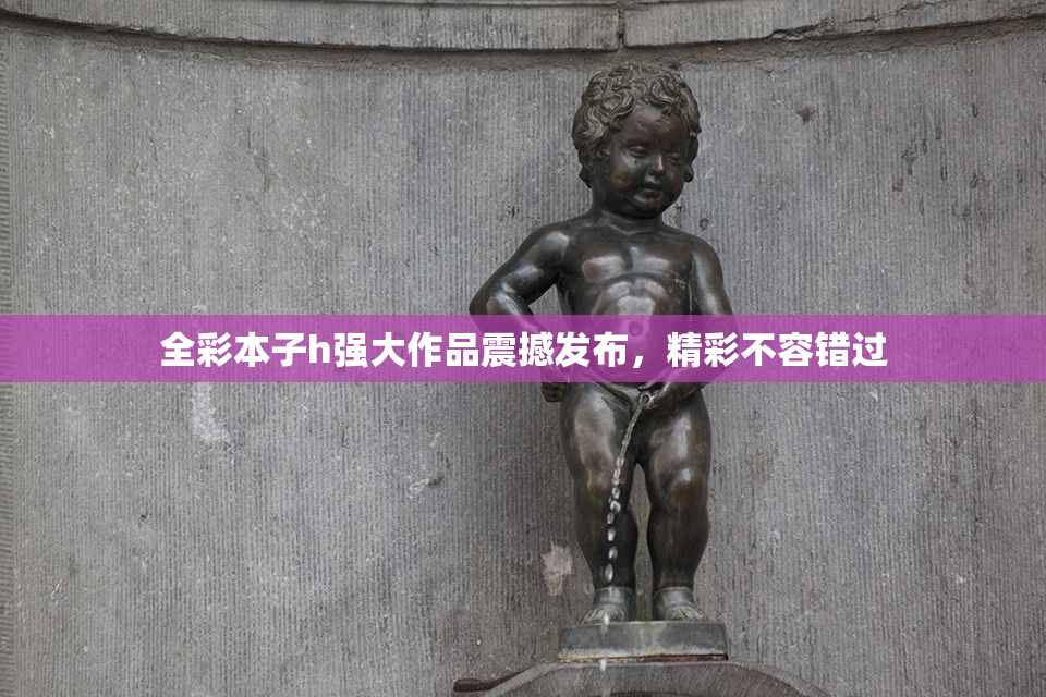 全彩本子h强大作品震撼发布，精彩不容错过