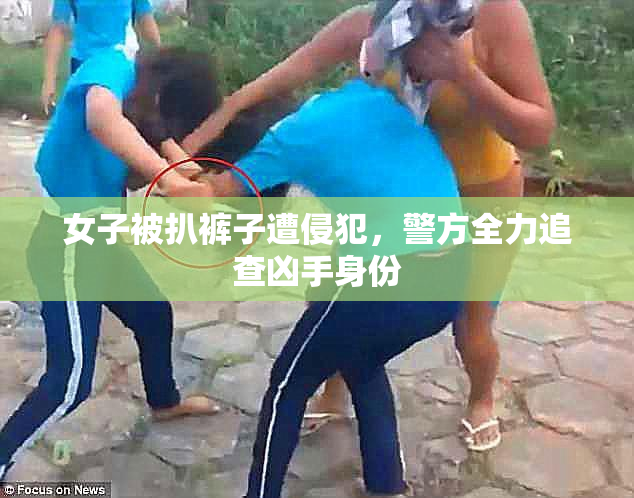 女子被扒裤子遭侵犯，警方全力追查凶手身份