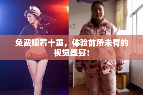 免费观看十重，体验前所未有的视觉盛宴！