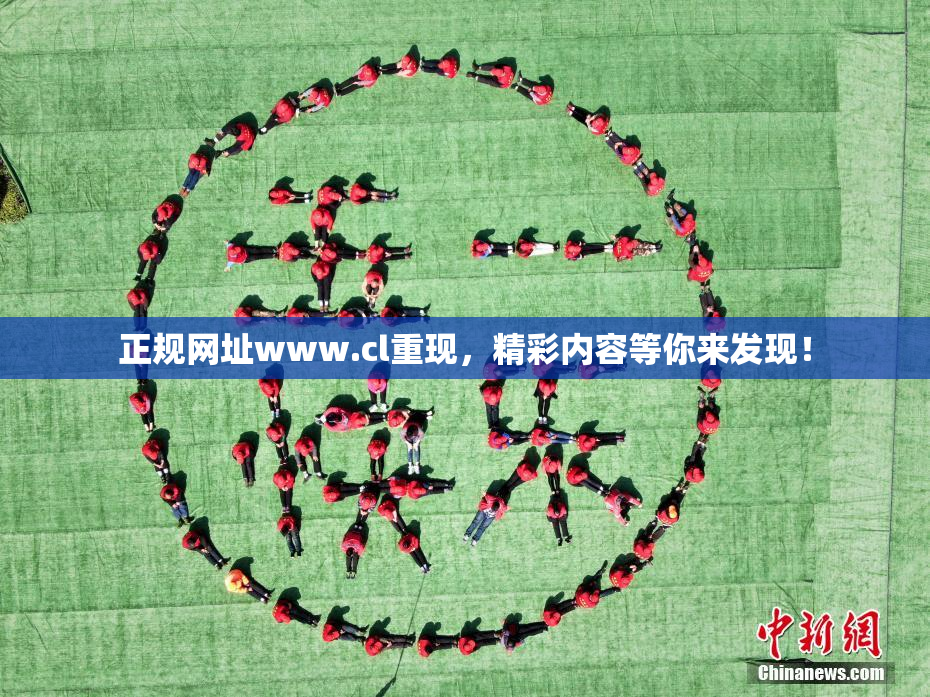 正规网址www.cl重现，精彩内容等你来发现！