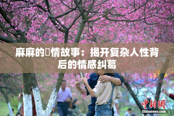 麻麻的婬情故事：揭开复杂人性背后的情感纠葛