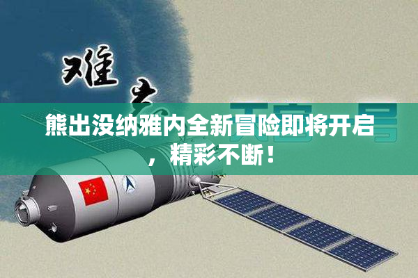 熊出没纳雅内全新冒险即将开启，精彩不断！