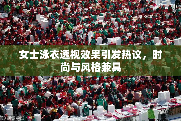 女士泳衣透视效果引发热议，时尚与风格兼具