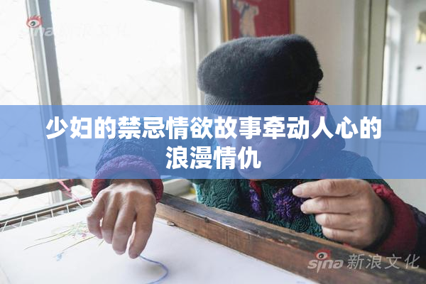 少妇的禁忌情欲故事牵动人心的浪漫情仇