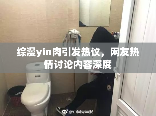 综漫yin肉引发热议，网友热情讨论内容深度