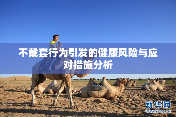 不戴套行为引发的健康风险与应对措施分析