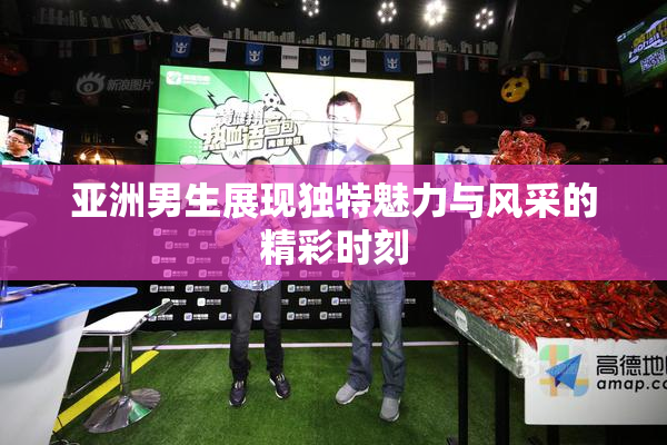 亚洲男生展现独特魅力与风采的精彩时刻