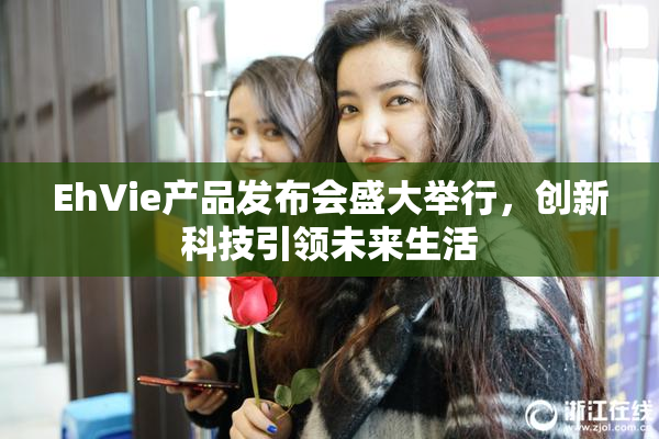 EhVie产品发布会盛大举行，创新科技引领未来生活