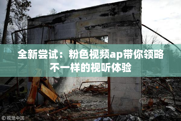全新尝试：粉色视频ap带你领略不一样的视听体验