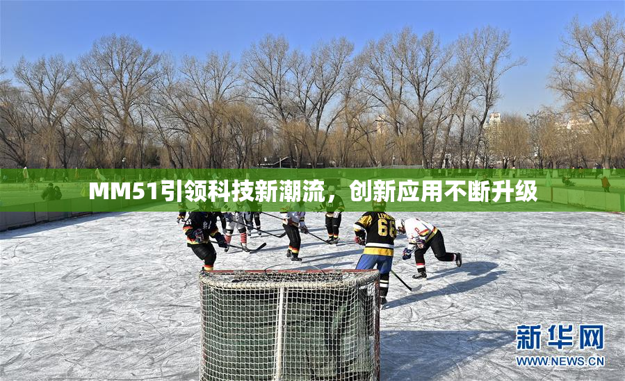 MM51引领科技新潮流，创新应用不断升级