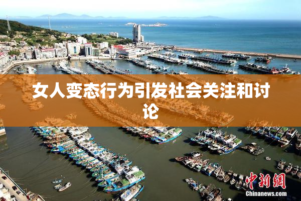 女人变态行为引发社会关注和讨论