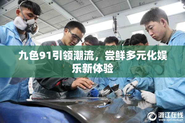 九色91引领潮流，尝鲜多元化娱乐新体验