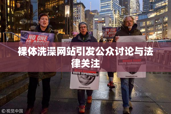 裸体洗澡网站引发公众讨论与法律关注