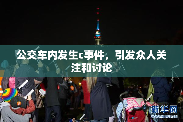 公交车内发生c事件，引发众人关注和讨论