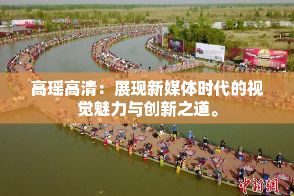高瑶高清：展现新媒体时代的视觉魅力与创新之道。