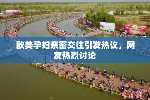 欧美孕妇亲密交往引发热议，网友热烈讨论
