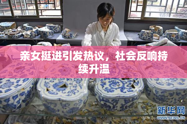 亲女挺进引发热议，社会反响持续升温
