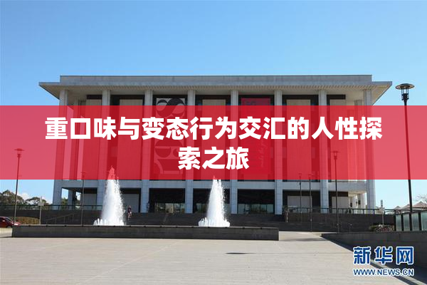 重口味与变态行为交汇的人性探索之旅