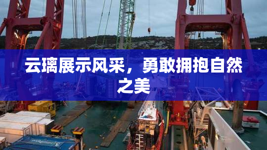 云璃展示风采，勇敢拥抱自然之美