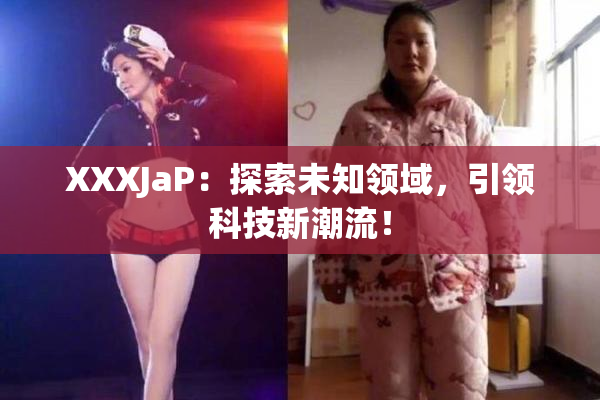 XXXJaP：探索未知领域，引领科技新潮流！