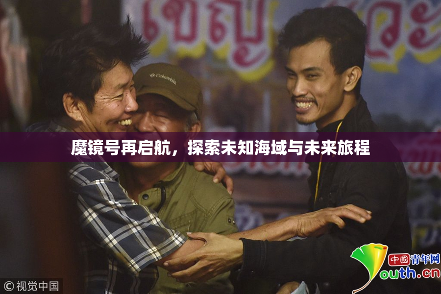 魔镜号再启航，探索未知海域与未来旅程