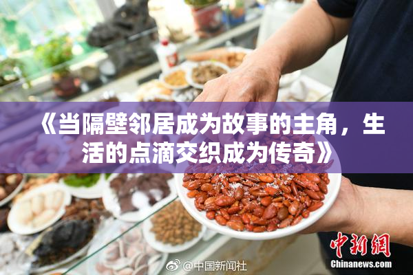 《当隔壁邻居成为故事的主角，生活的点滴交织成为传奇》