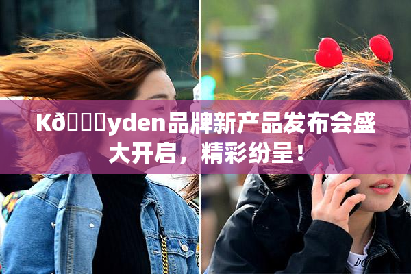 K🈚yden品牌新产品发布会盛大开启，精彩纷呈！