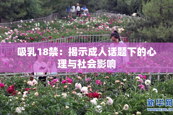 吸乳18禁：揭示成人话题下的心理与社会影响