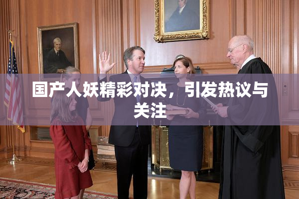 国产人妖精彩对决，引发热议与关注