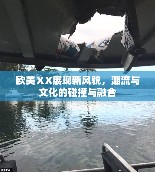 欧美ⅩX展现新风貌，潮流与文化的碰撞与融合