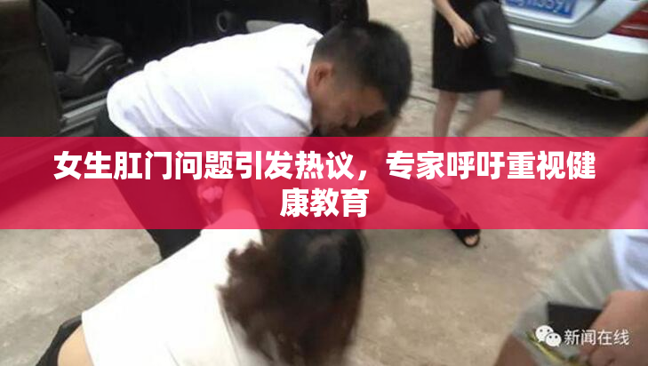 女生肛门问题引发热议，专家呼吁重视健康教育