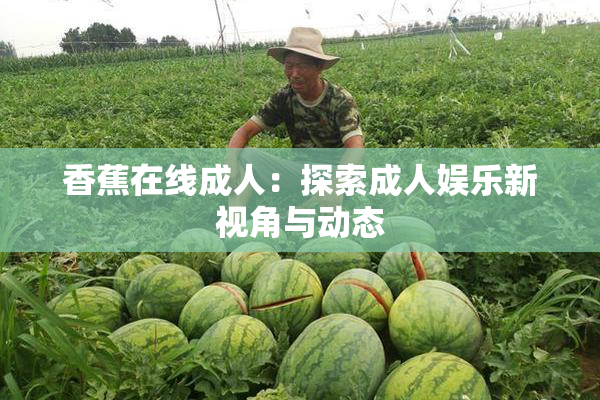 香蕉在线成人：探索成人娱乐新视角与动态