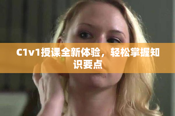 C1v1授课全新体验，轻松掌握知识要点
