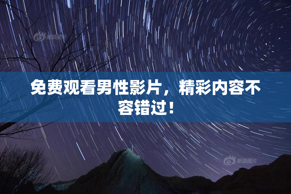 免费观看男性影片，精彩内容不容错过！