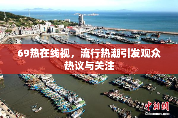 69热在线视，流行热潮引发观众热议与关注