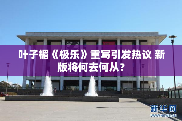 叶子楣《极乐》重写引发热议 新版将何去何从？