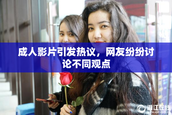 成人影片引发热议，网友纷纷讨论不同观点