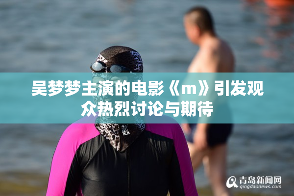 吴梦梦主演的电影《m》引发观众热烈讨论与期待