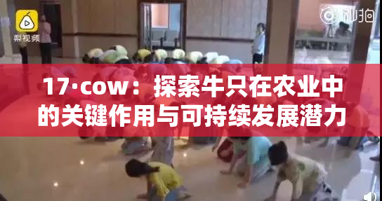 17·cow：探索牛只在农业中的关键作用与可持续发展潜力
