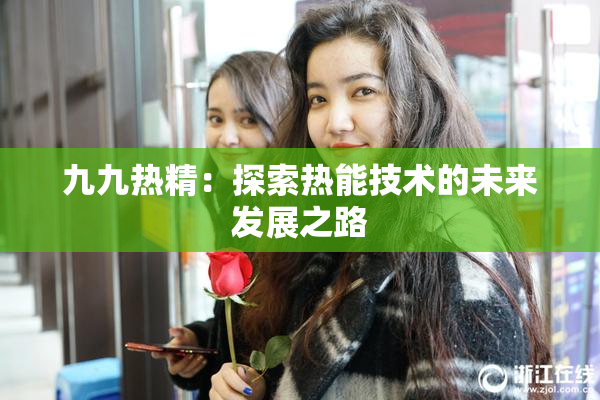 九九热精：探索热能技术的未来发展之路
