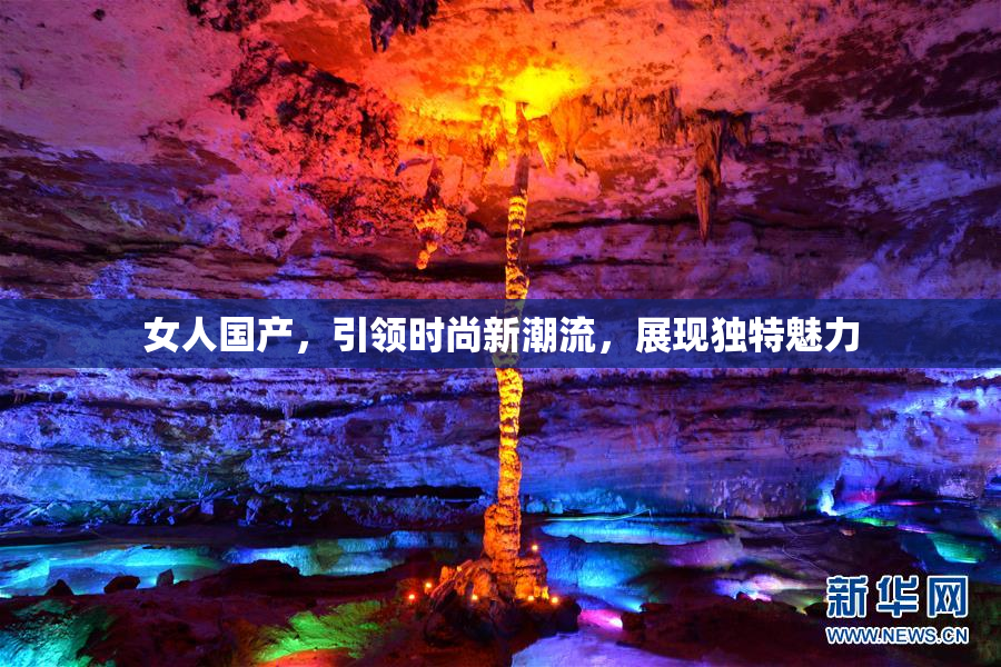 女人国产，引领时尚新潮流，展现独特魅力