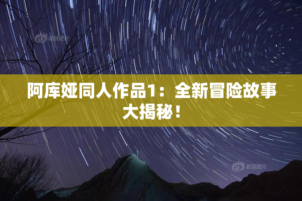 阿库娅同人作品1：全新冒险故事大揭秘！