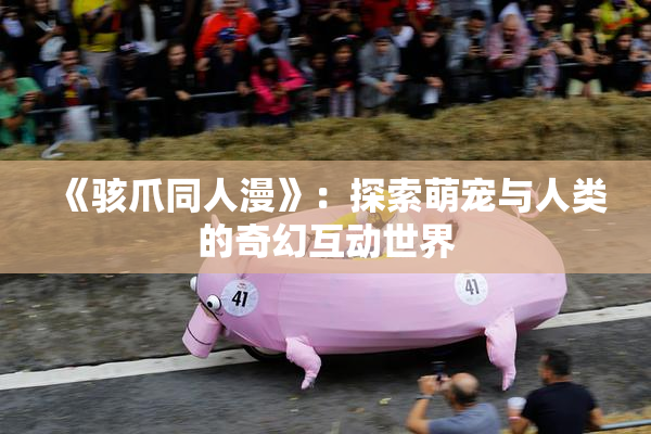 《骇爪同人漫》：探索萌宠与人类的奇幻互动世界