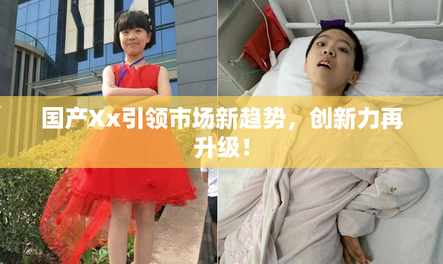 国产Xx引领市场新趋势，创新力再升级！