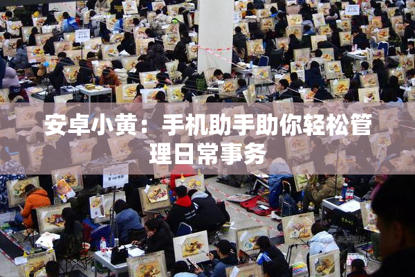 安卓小黄：手机助手助你轻松管理日常事务