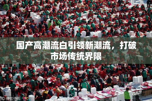 国产高潮流白引领新潮流，打破市场传统界限