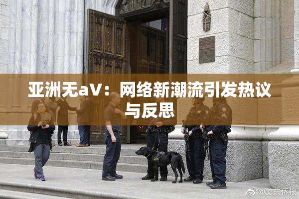 亚洲无aV：网络新潮流引发热议与反思