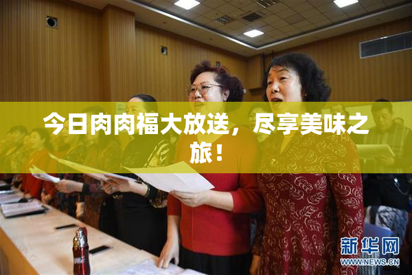 今日肉肉福大放送，尽享美味之旅！
