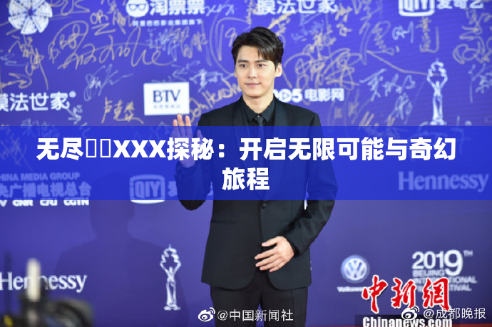 无尽❌‌XXX探秘：开启无限可能与奇幻旅程